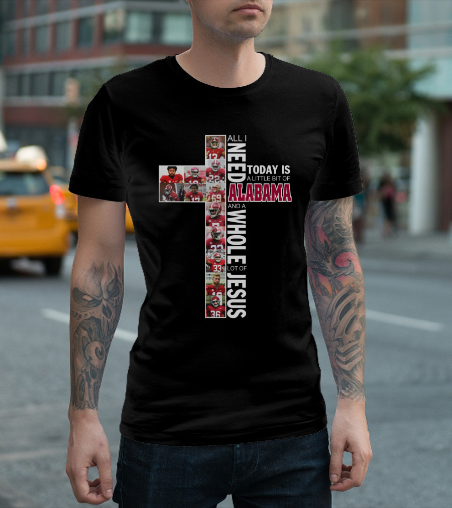 All I Need Today Is a Little Bit of Alabama Football and a Whole Lot of Jesus T-Shirt