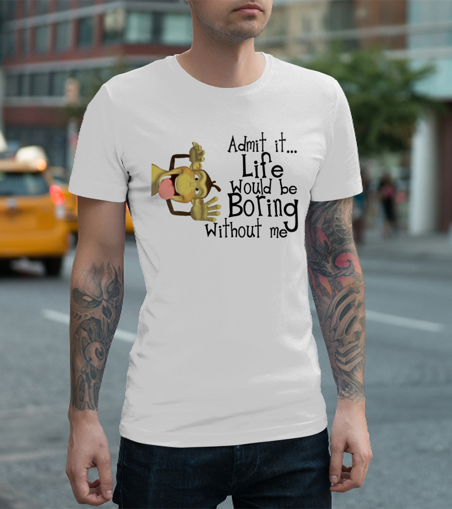 Admit It Life Would Be Boring Without Me Monkey Playful Expression T-Shirt