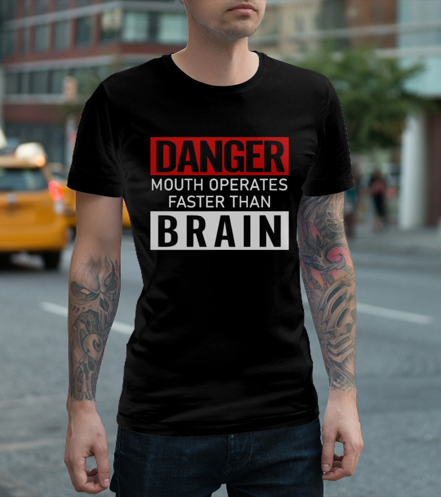 DANGER Mouth Operates Faster Than BRAIN T-Shirt