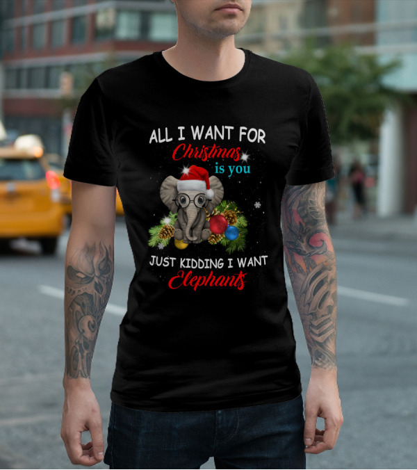 All I Want For Christmas Is You Just Kidding I Want Elephants With Festive Elephant And Holiday Decorations T-Shirt