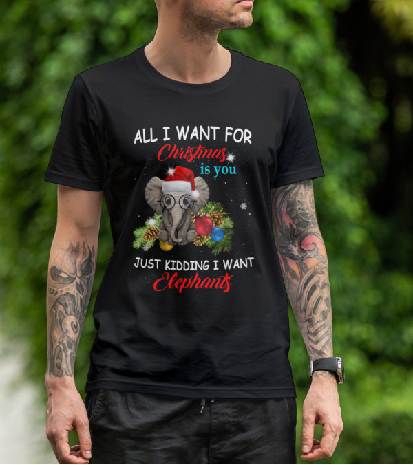 All I Want For Christmas Is You Just Kidding I Want Elephants With Festive Elephant And Holiday Decorations T-Shirt