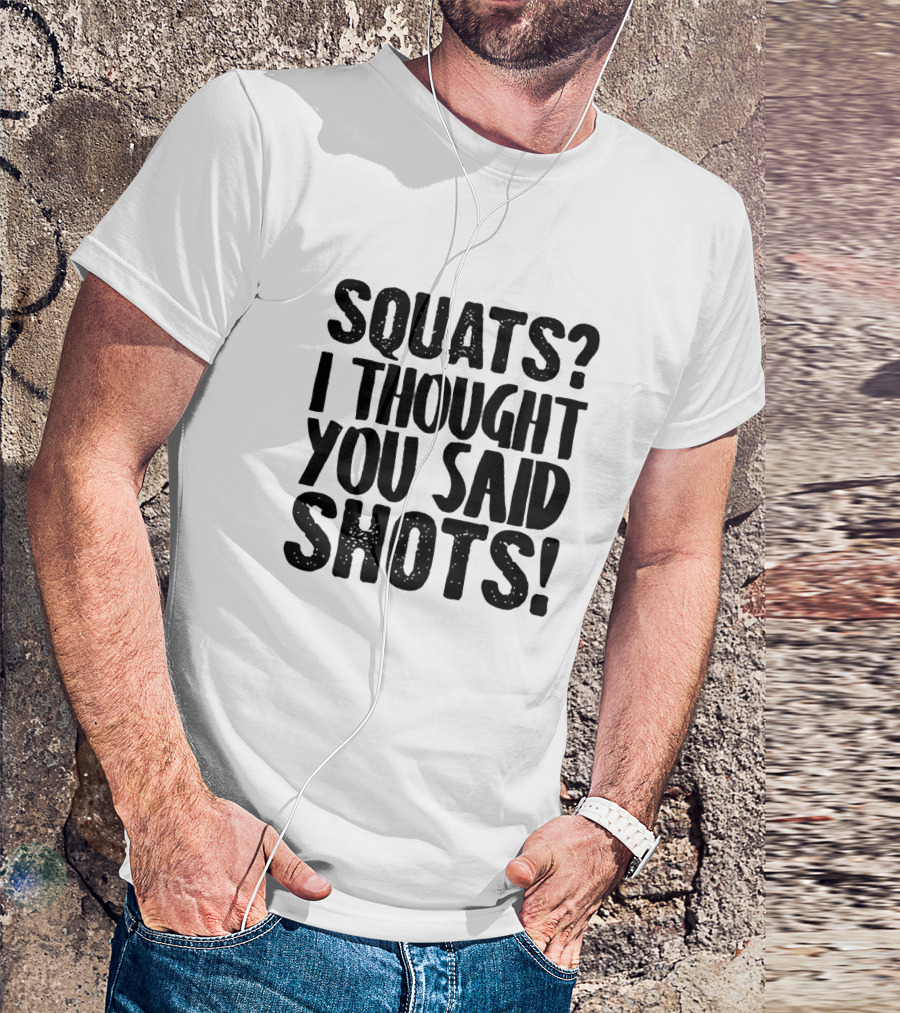 Squats I Thought You Said Shots Funny Workout T-Shirt