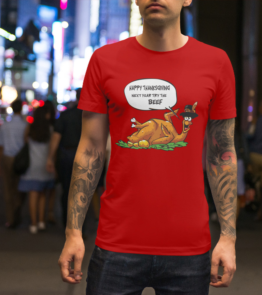 Happy Thanksgiving Next Year Try The Beef T-Shirt