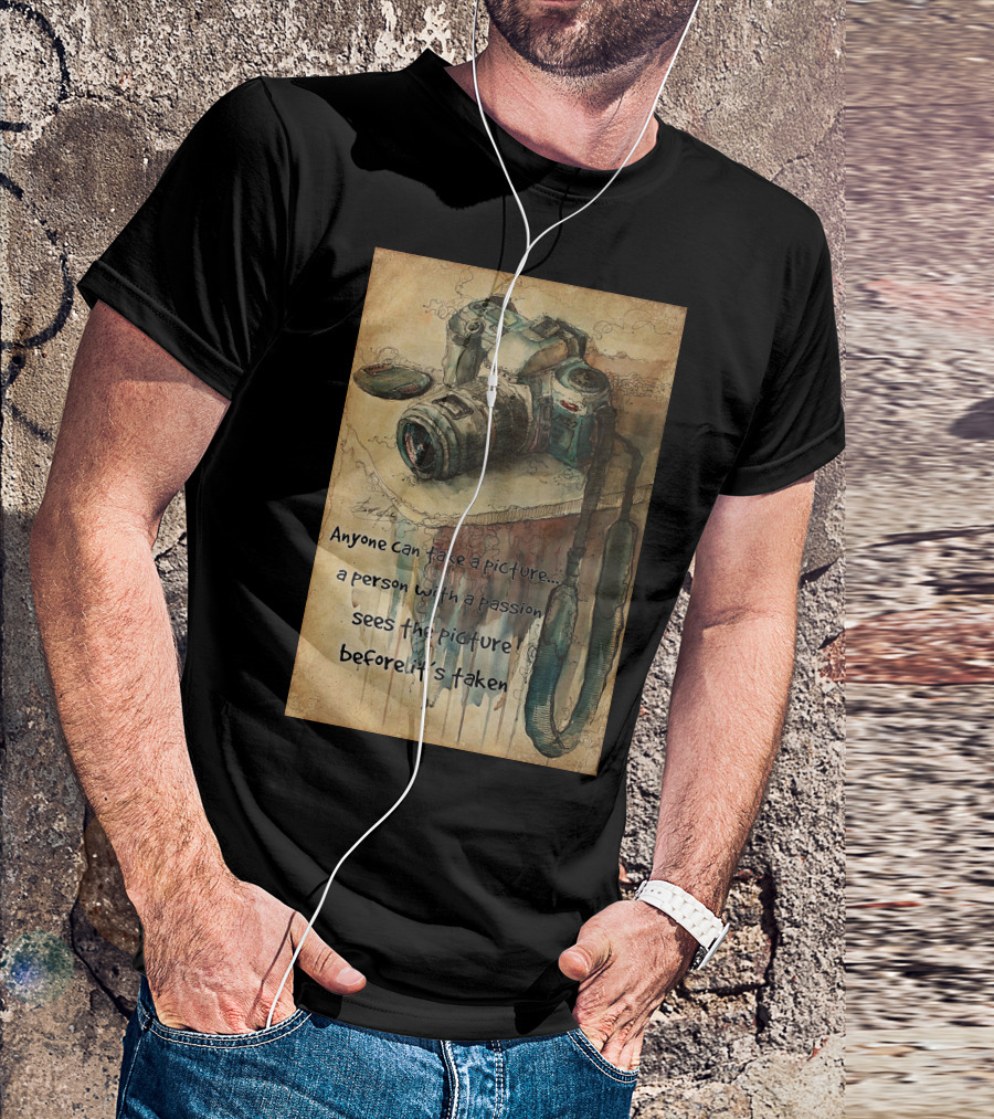 Anyone Can Take A Picture A Person With A Passion Sees The Picture T-Shirt
