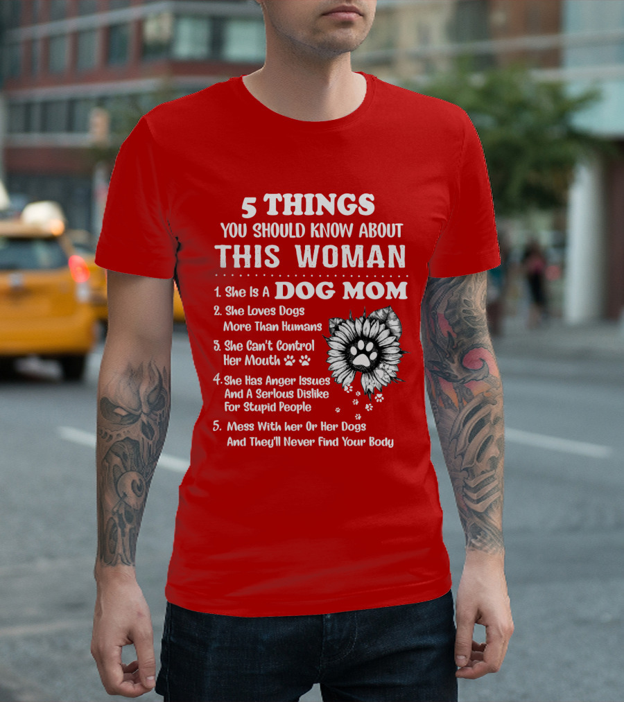5 Things You Should Know About This Woman She Is a Dog Mom Loves Dogs More Than Humans Can't Control Her Mouth Anger Issues Serious Dislike for Stupid People T-Shirt