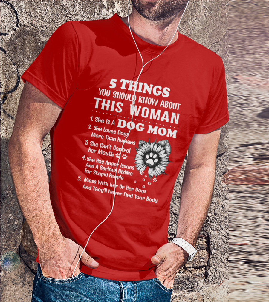 5 Things You Should Know About This Woman She Is A Dog Mom Loves Dogs More Than Humans Can't Control Her Mouth Anger Issues Serious Dislike For Stupid People T-Shirt