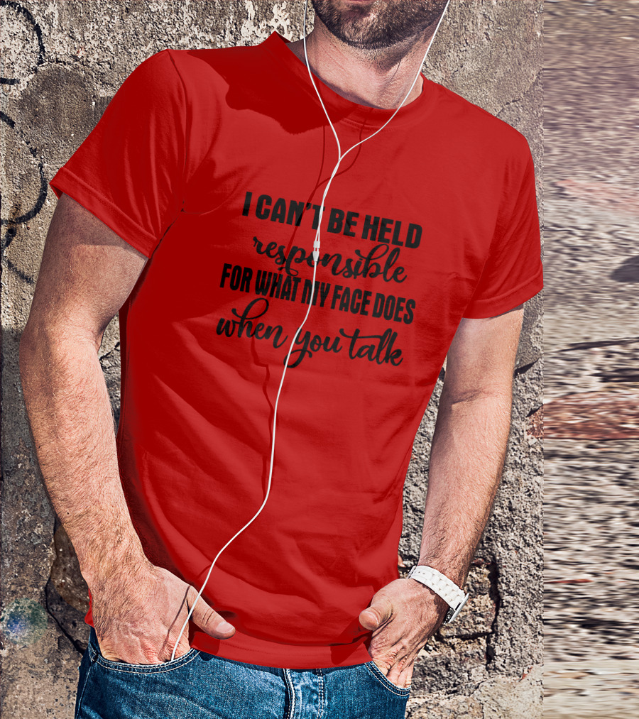 I Can't Be Held Responsible For What My Face Does When You Talk T-Shirt