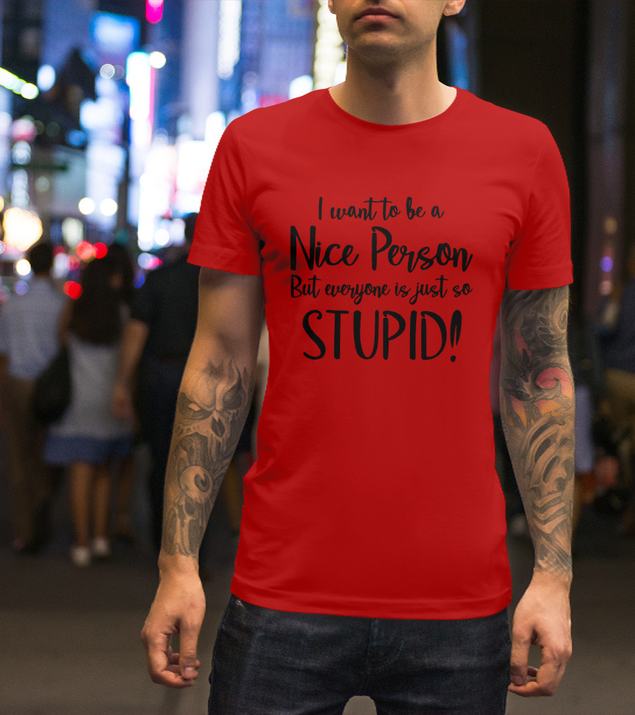 I Want To Be A Nice Person But Everyone Is Just So Stupid T-Shirt