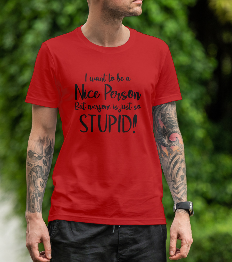 I Want To Be A Nice Person But Everyone Is Just So Stupid T-Shirt