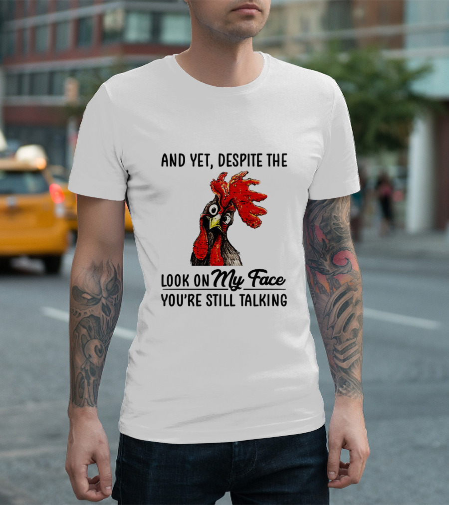 And Yet Despite The Look On My Face You're Still Talking Chicken T-Shirt