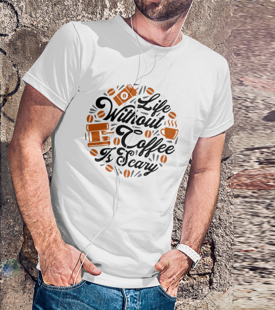 Life Without Coffee Is Scary With Coffee Cup And Beans T-Shirt
