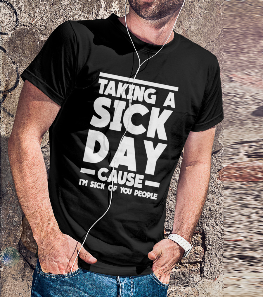 Taking A Sick Day Cause I'm Sick Of You People T-Shirt