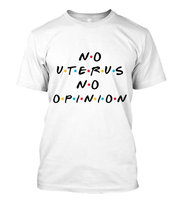 No Uterus No Opinion Friends TV Show T-Shirt