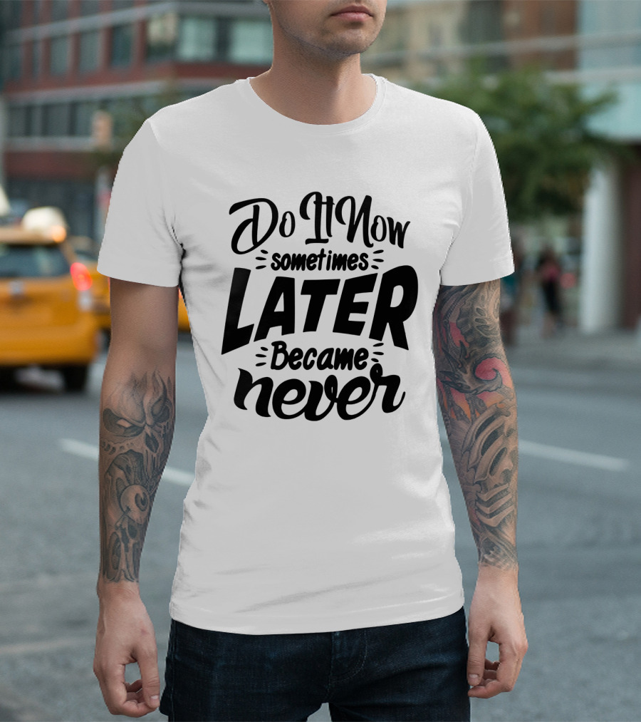 Do It Now Sometimes Later Became Never Motivational T-Shirt