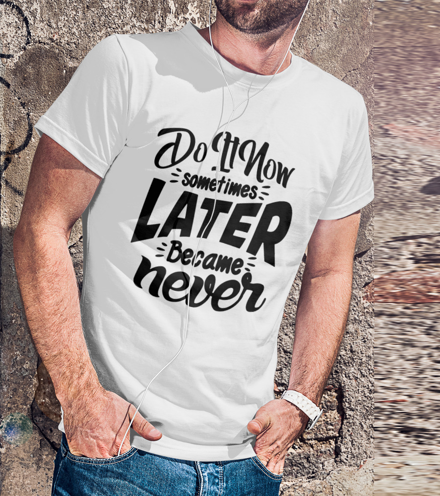 Do It Now Sometimes Later Became Never Motivational T-Shirt