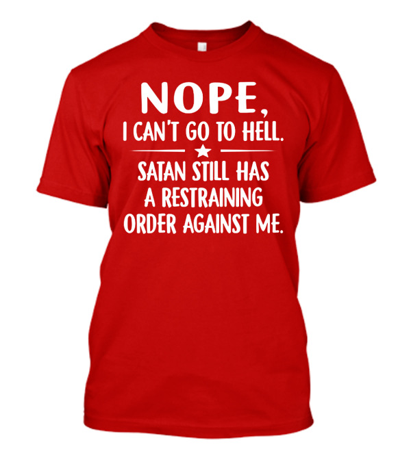 NOPE I Can't Go To Hell Satan Still Has A Restraining Order Against Me T-Shirt