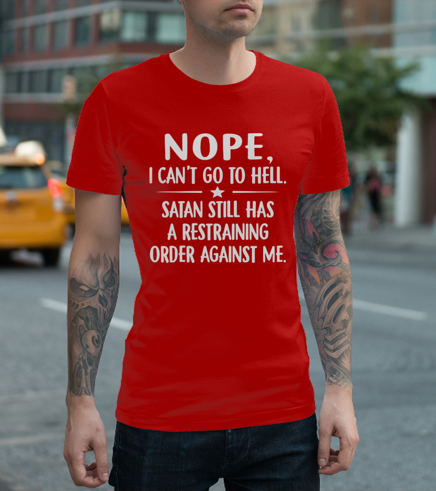 NOPE I Can't Go To Hell Satan Still Has A Restraining Order Against Me T-Shirt