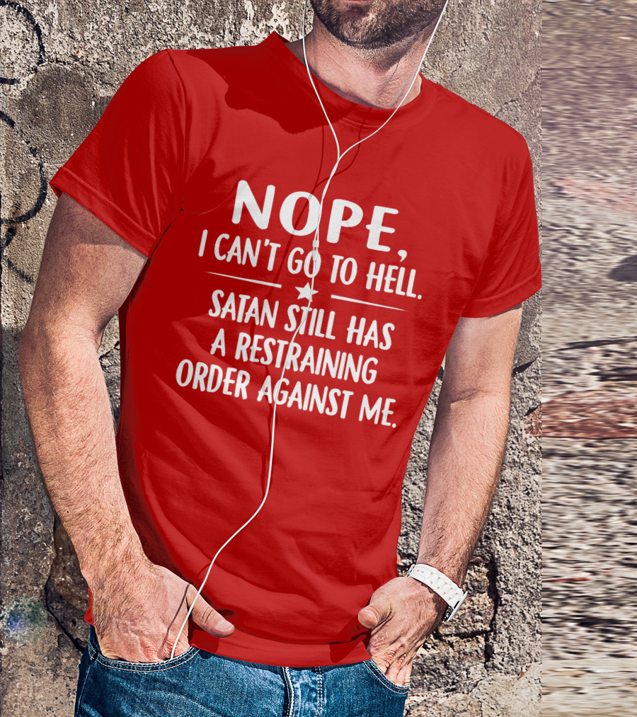 NOPE I Can't Go To Hell Satan Still Has A Restraining Order Against Me T-Shirt
