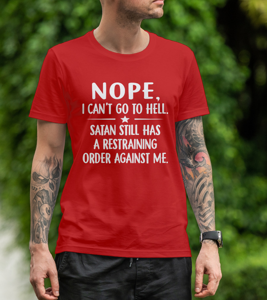 NOPE I Can't Go To Hell Satan Still Has A Restraining Order Against Me T-Shirt