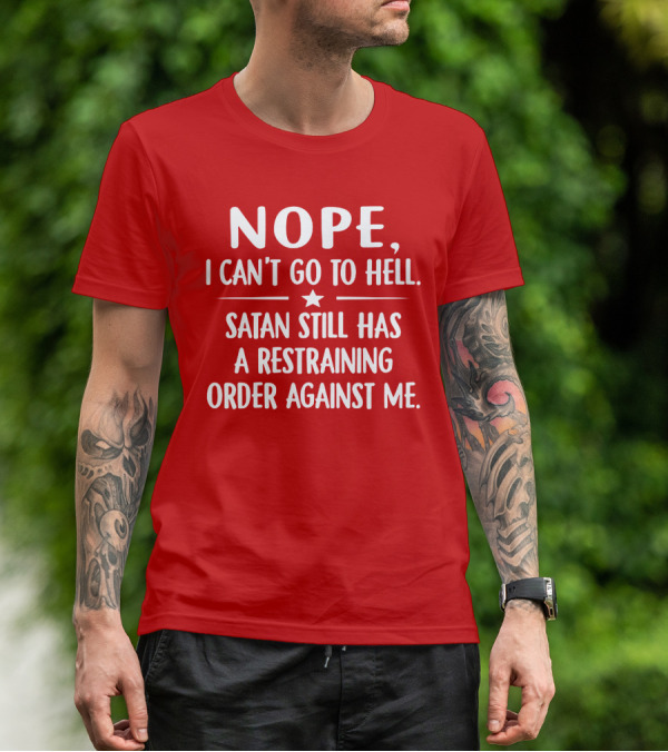 NOPE I Can't Go To Hell Satan Still Has A Restraining Order Against Me T-Shirt