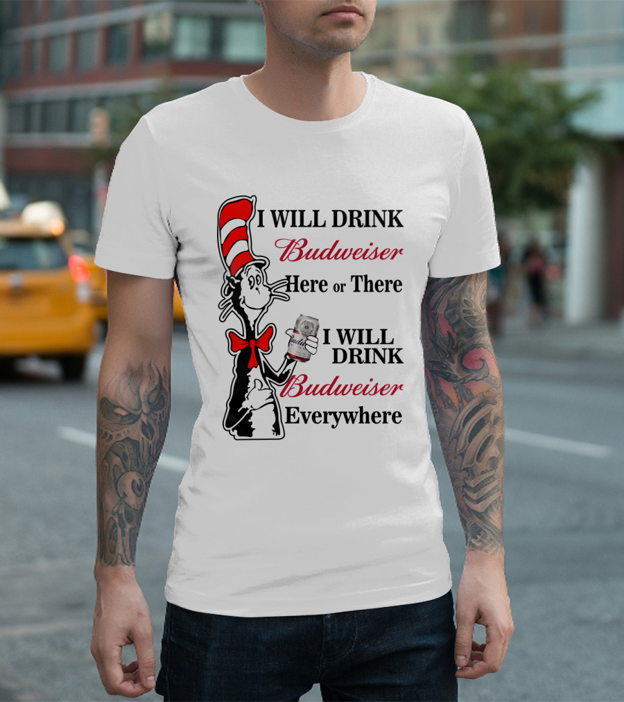I Will Drink Budweiser Here Or There I Will Drink Budweiser Everywhere T-Shirt