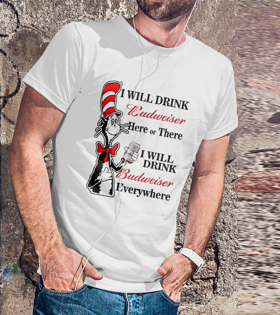 I Will Drink Budweiser Here Or There I Will Drink Budweiser Everywhere T-Shirt