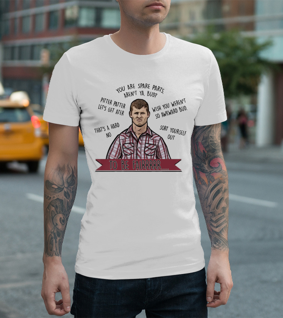 Letterkenny To Be Fairrr Pitter Patter Quote You Are Spare Parts Aren't Ya Bud T-Shirt