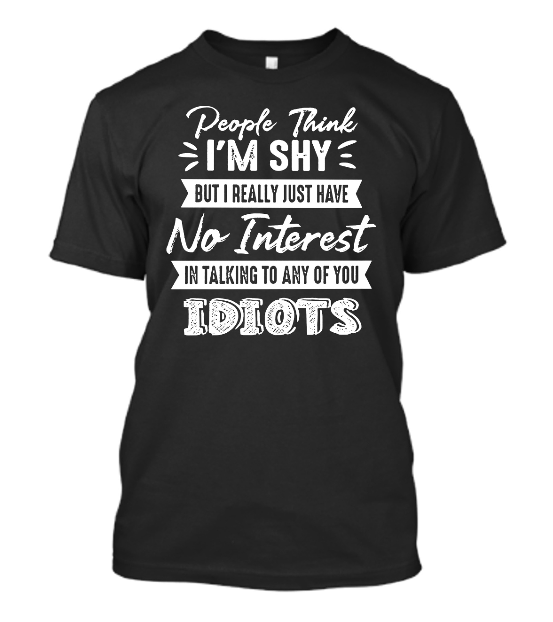 People Think I'm Shy But I Really Just Have No Interest In Talking To Any Of You Idiots T-Shirt