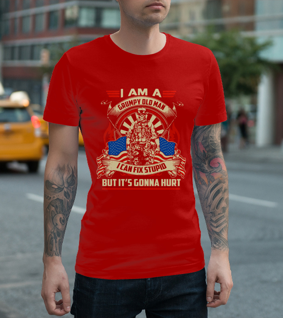 I Am a Grumpy Old Man I Can Fix Stupid But It's Gonna Hurt American Soldier Patriotic T-Shirt