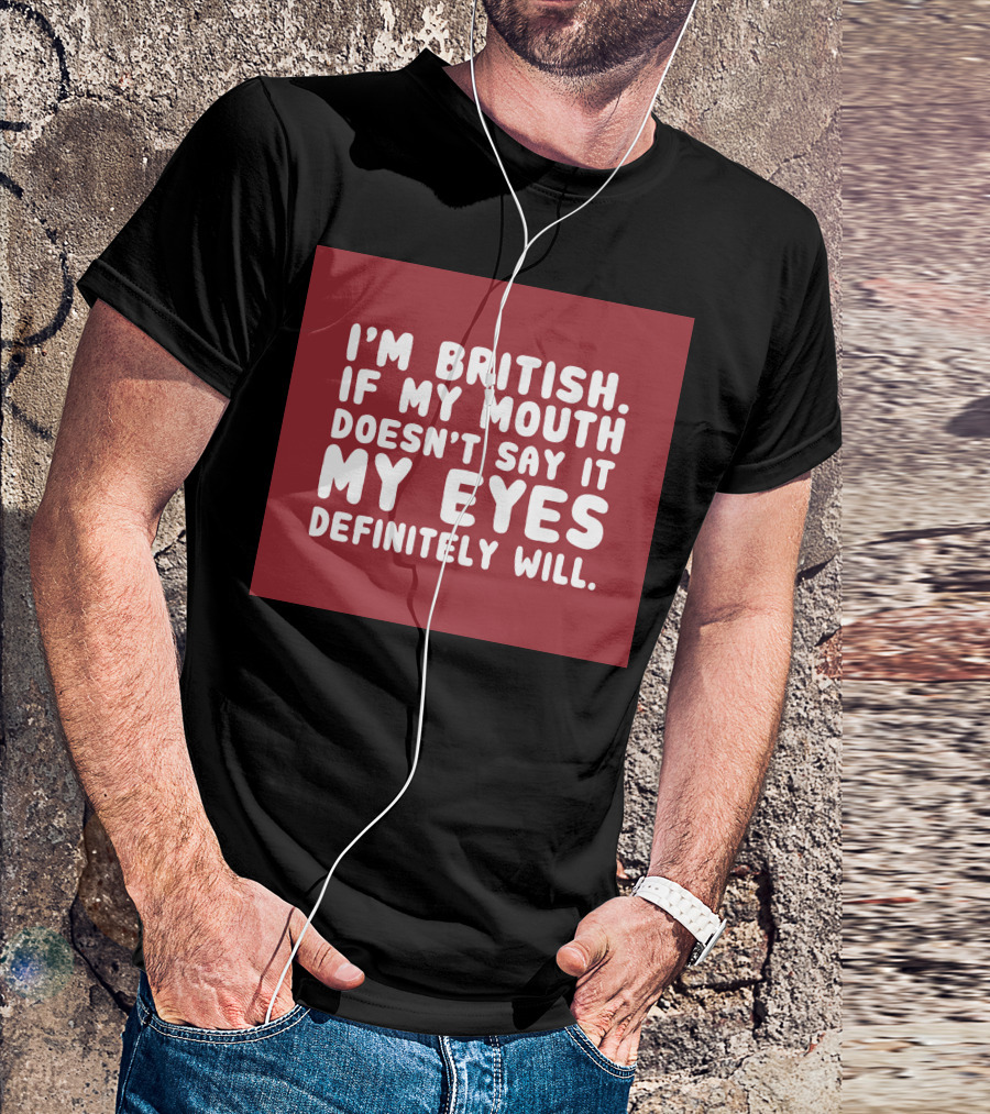 I'm British If My Mouth Doesn't Say It My Eyes Definitely Will T-Shirt
