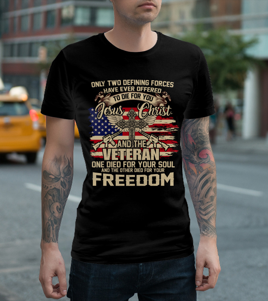 Only Two Defining Forces Have Ever Offered to Die for You Jesus Christ and the Veteran One Died for Your Soul and the Other Died for Your Freedom Amer