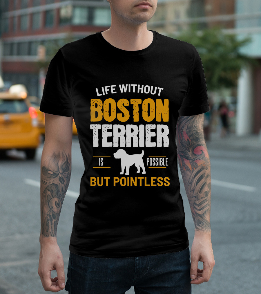 Life Without Boston Terrier Is Possible But Pointless Is Possible T-Shirt