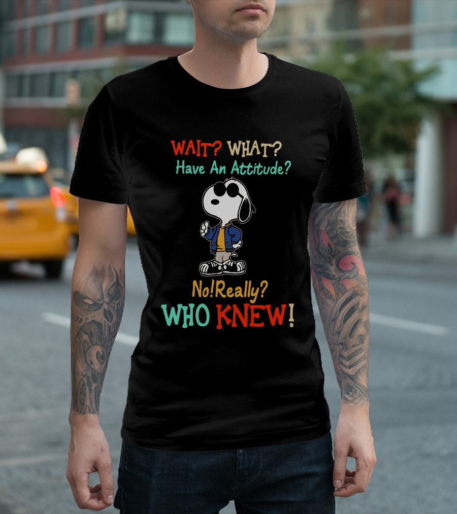 WAIT? WHAT? Have An Attitude No Really? WHO KNEW T-Shirt