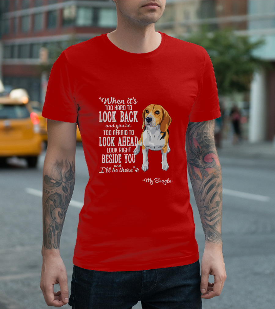 When It's Too Hard to Look Back and You're Too Afraid to Look Ahead My Beagle Beside You T-Shirt