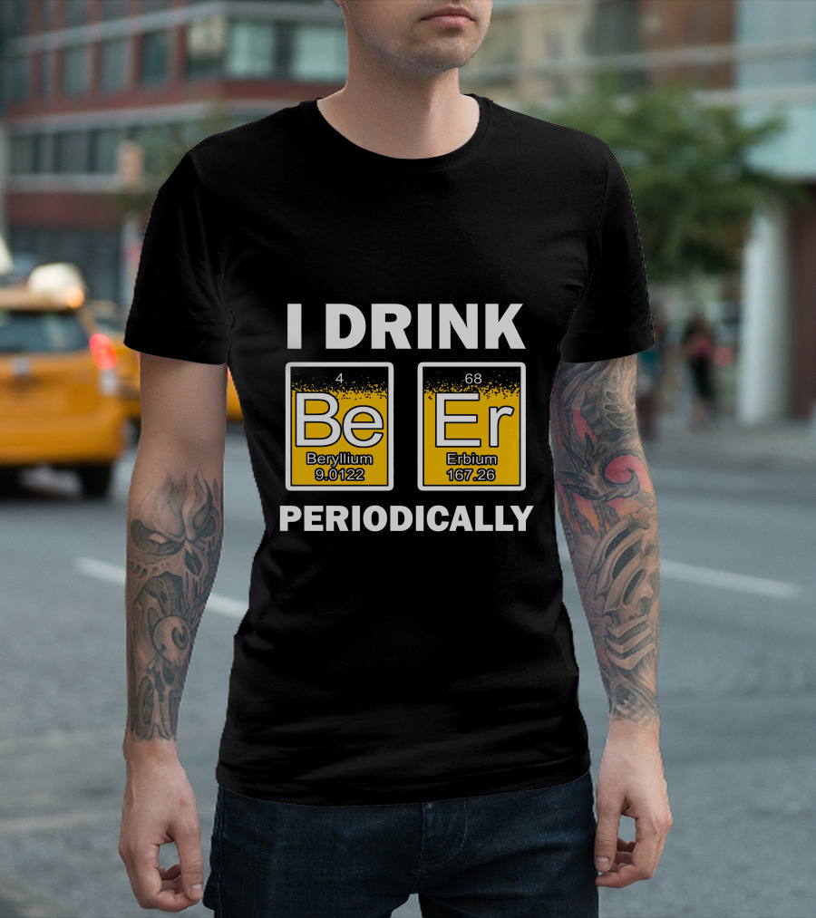 I Drink Be Er Beryllium Erbium Periodically Chemistry Elements T-Shirt