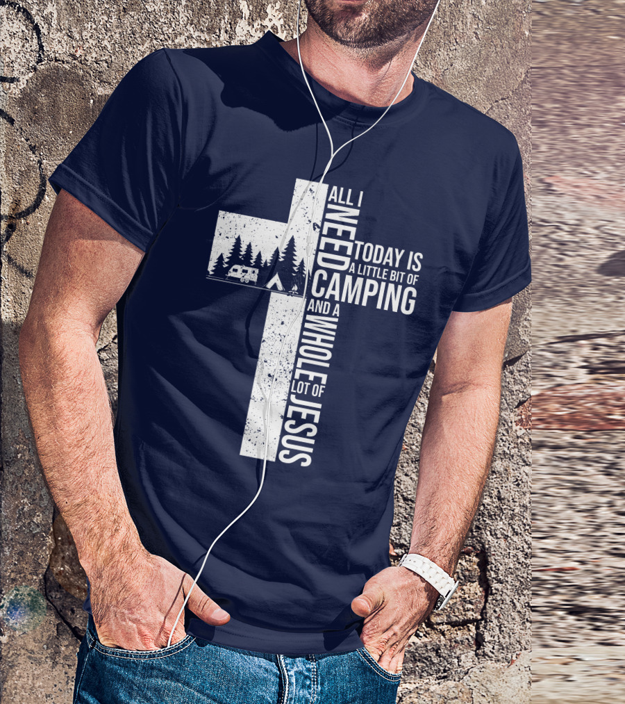 All I Need Today Is A Little Bit Of Camping And A Whole Lot Of Jesus Cross With Camper And Tent T-Shirt