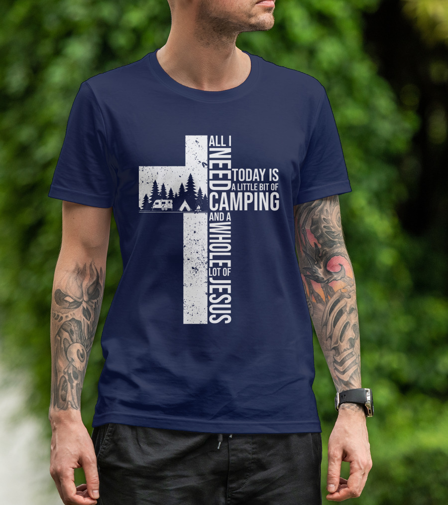 All I Need Today Is A Little Bit Of Camping And A Whole Lot Of Jesus Cross With Camper And Tent T-Shirt