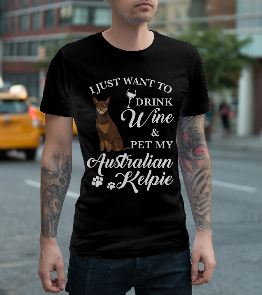 I Just Want to Drink Wine and Pet My Australian Kelpie T-Shirt