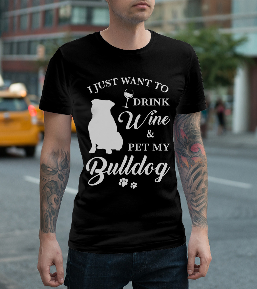 I JUST WANT TO DRINK WINE AND PET MY BULLDOG T-Shirt