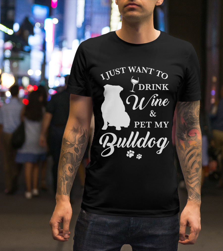 I JUST WANT TO DRINK WINE AND PET MY BULLDOG T-Shirt