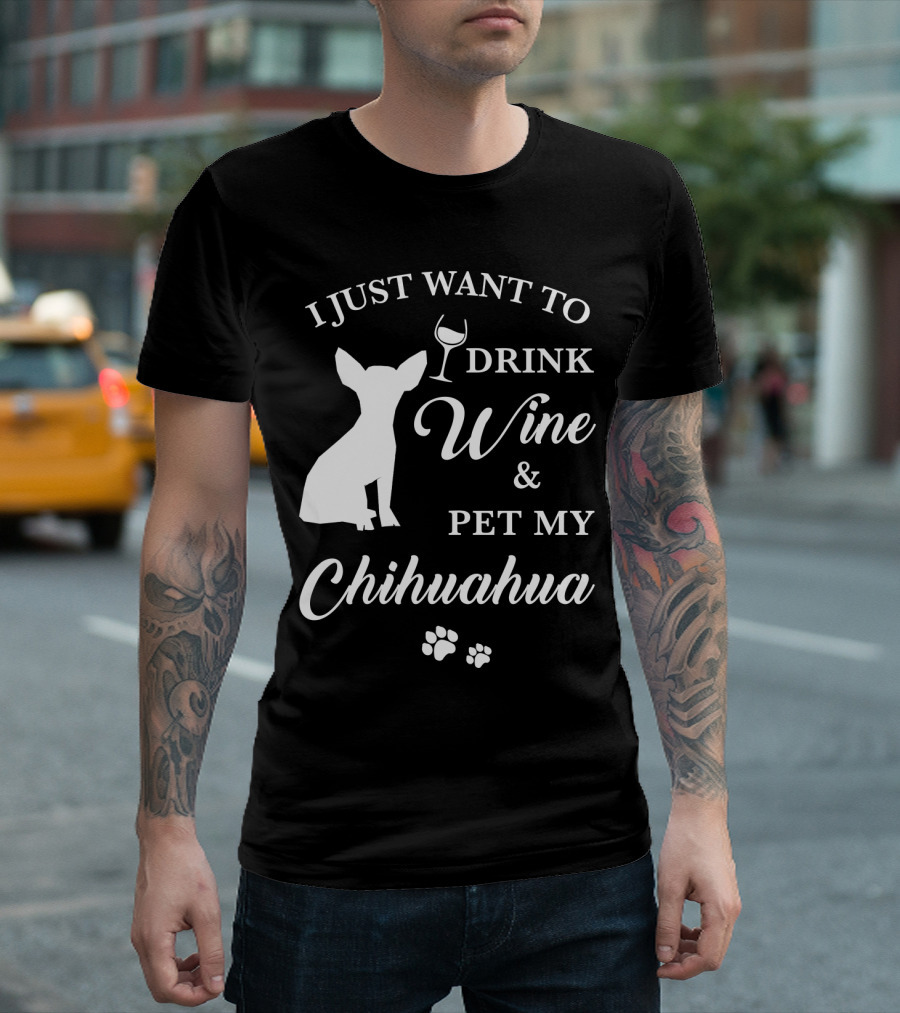 I JUST WANT TO DRINK WINE AND PET MY CHIHUAHUA PAWS T-Shirt