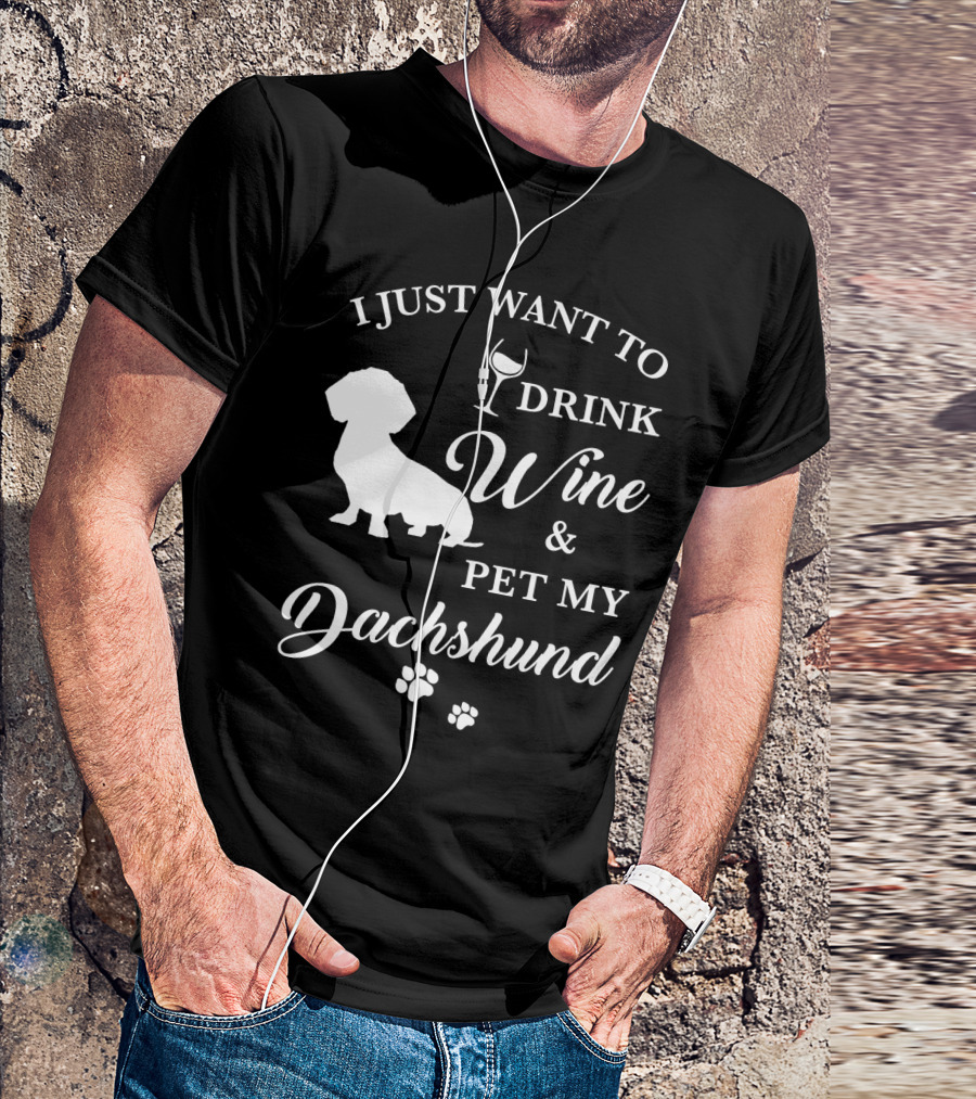 I JUST WANT TO DRINK WINE AND PET MY DACHSHUND T-Shirt
