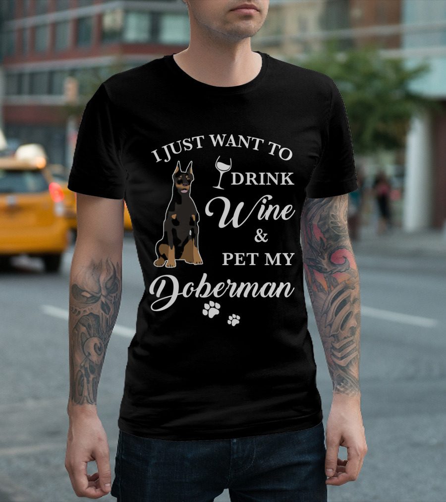 I JUST WANT TO DRINK WINE AND PET MY DOBERMAN T-Shirt