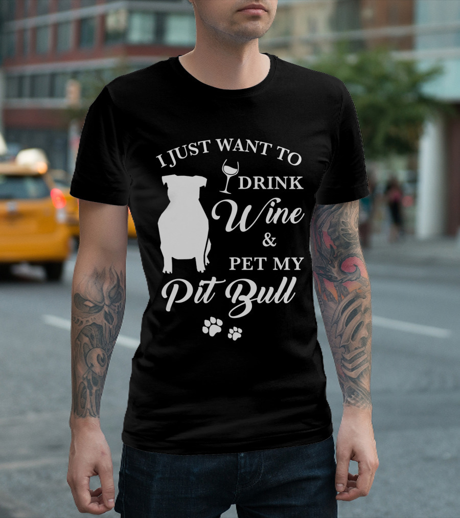 I JUST WANT TO DRINK WINE AND PET MY PIT BULL T-Shirt