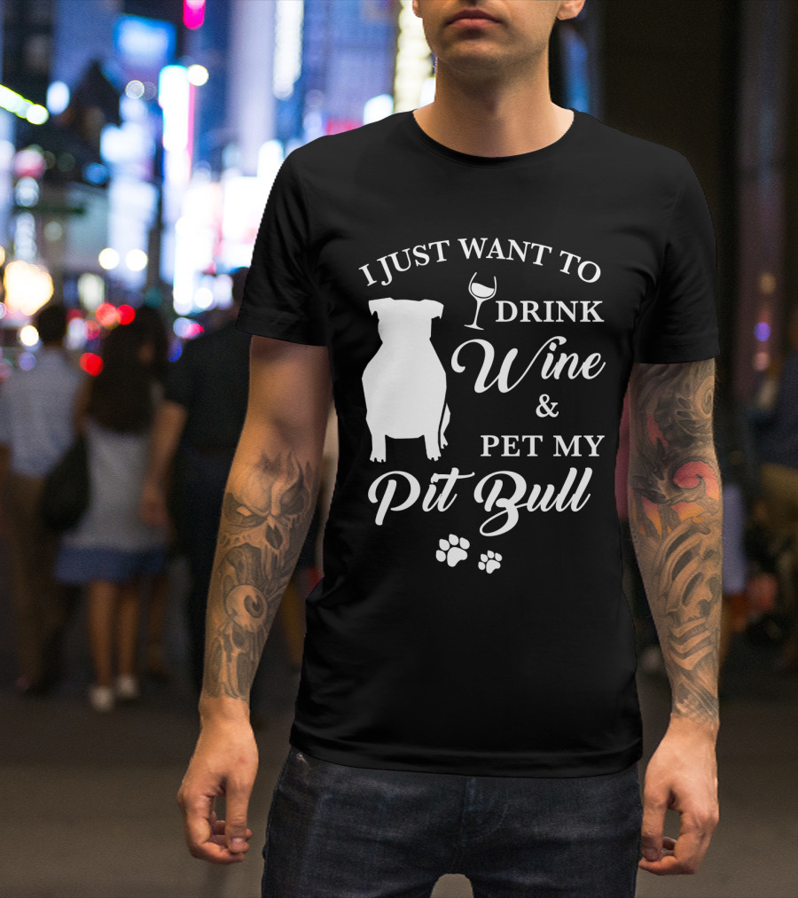 I JUST WANT TO DRINK WINE AND PET MY PIT BULL T-Shirt