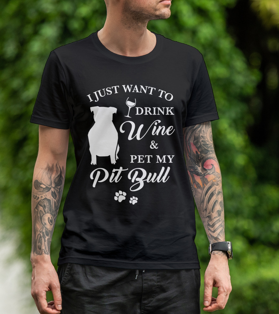 I JUST WANT TO DRINK WINE AND PET MY PIT BULL T-Shirt