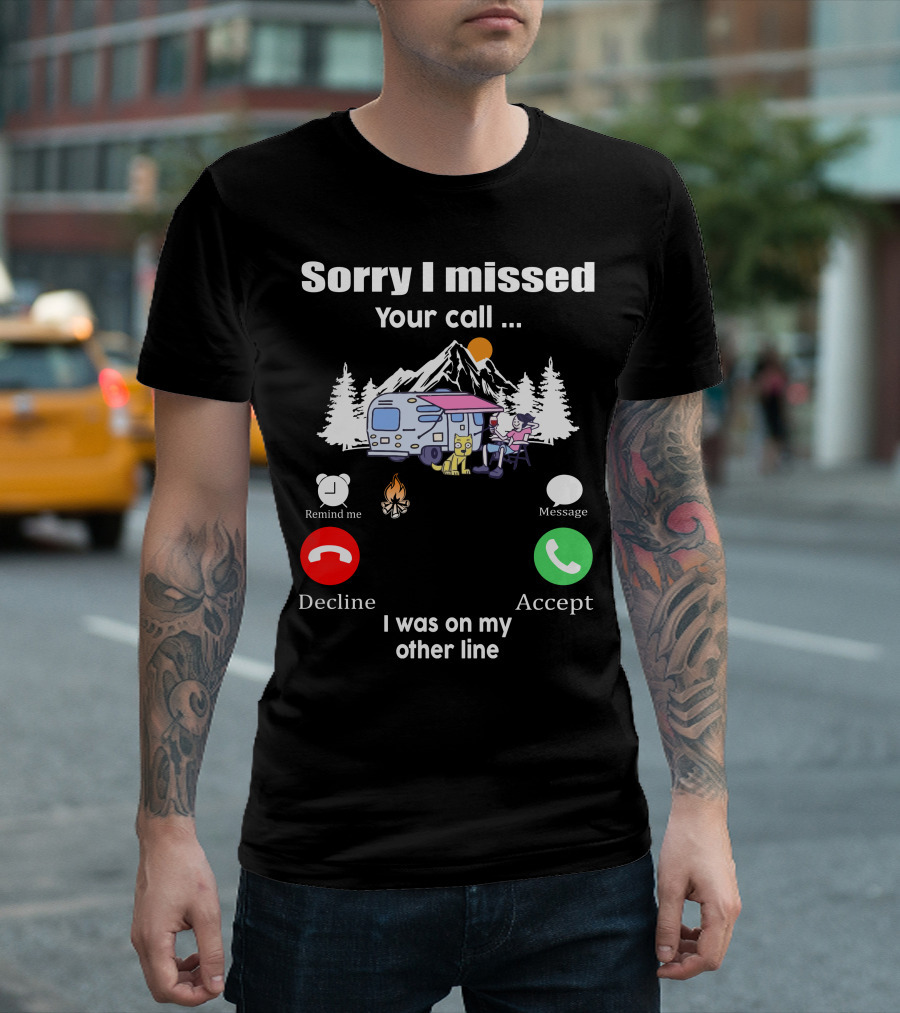 Sorry I Missed Your Call I Was On My Other Line Camping Adventure T-Shirt