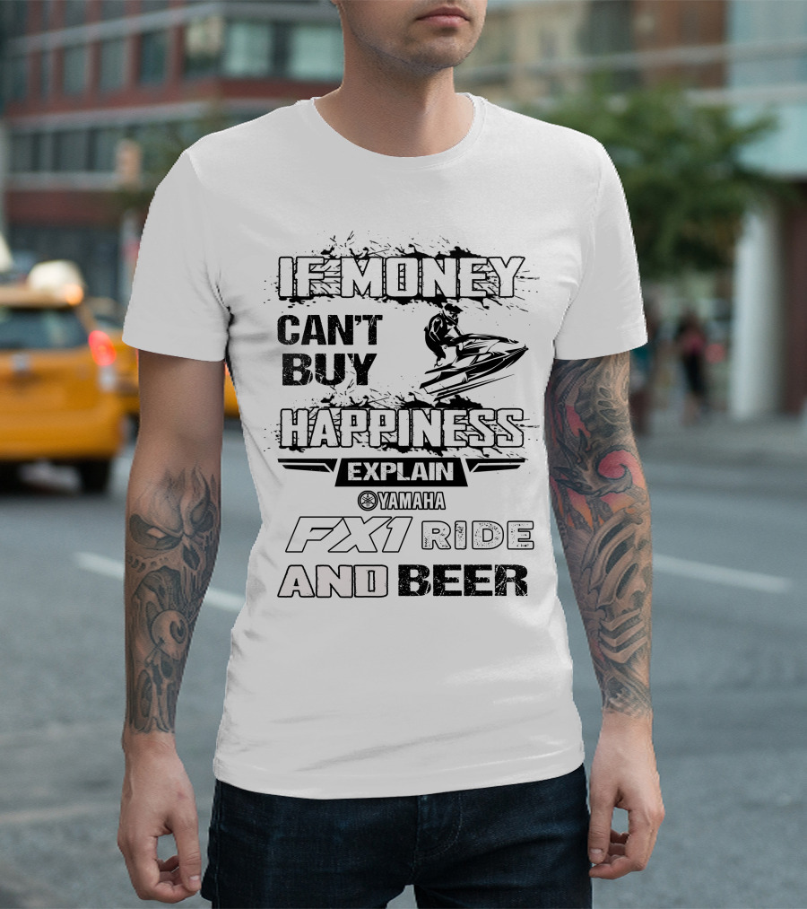 IF MONEY CAN'T BUY HAPPINESS EXPLAIN YAMAHA FX1 RIDE AND BEER T-Shirt