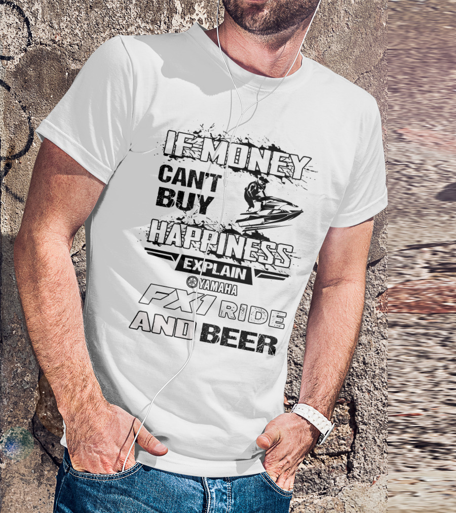 IF MONEY CAN'T BUY HAPPINESS EXPLAIN YAMAHA FX1 RIDE AND BEER T-Shirt