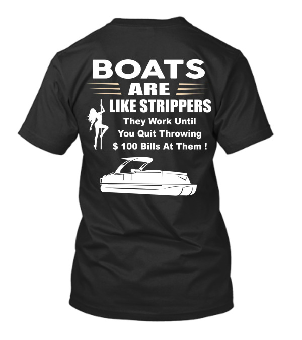 BOATS ARE LIKE STRIPPERS THEY WORK UNTIL YOU QUIT THROWING $100 BILLS AT THEM PONTOON BOAT T-Shirt